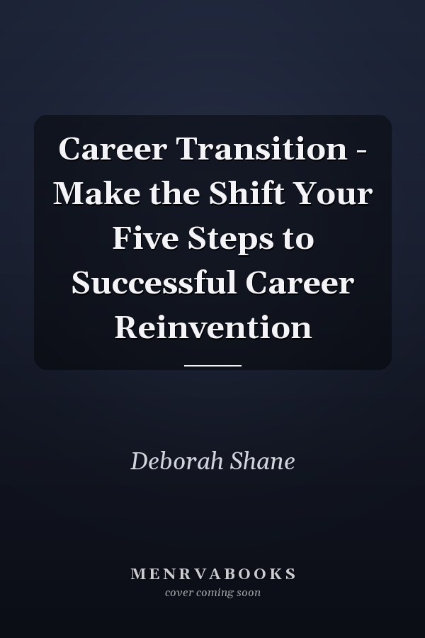 Career Transition - Make the Shift Your Five Steps to Successful Career Reinvention