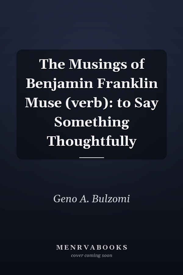 The Musings of Benjamin Franklin Muse (verb): to Say Something Thoughtfully