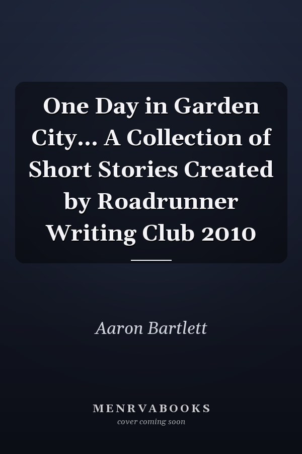 One Day in Garden City... A Collection of Short Stories Created by Roadrunner Writing Club 2010