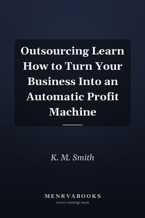 Outsourcing Learn How to Turn Your Business Into an Automatic Profit Machine