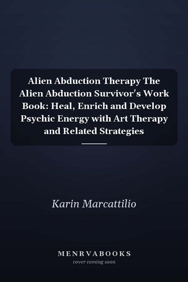 Alien Abduction Therapy The Alien Abduction Survivor's Work Book: Heal, Enrich and Develop Psychic Energy with Art Therapy and Related Strategies