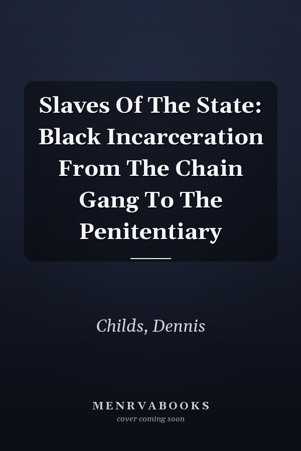 Slaves Of The State: Black Incarceration From The Chain Gang To The Penitentiary