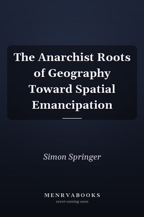 The Anarchist Roots of Geography Toward Spatial Emancipation