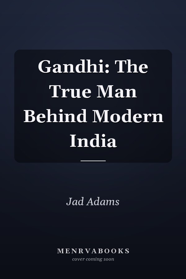 Gandhi: The True Man Behind Modern India