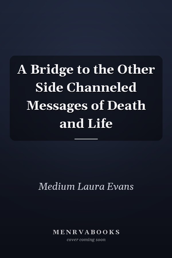A Bridge to the Other Side Channeled Messages of Death and Life