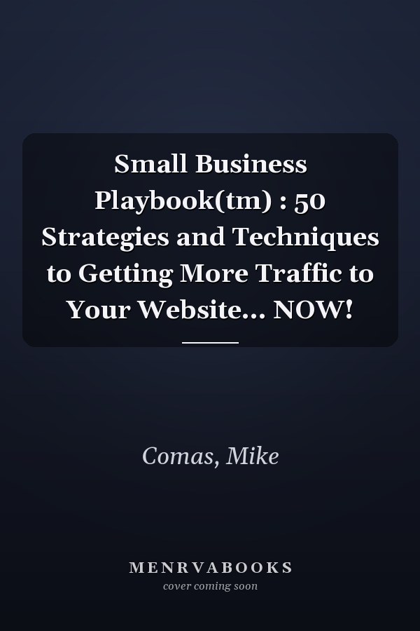 Small Business Playbook(tm) : 50 Strategies and Techniques to Getting More Traffic to Your Website... NOW!