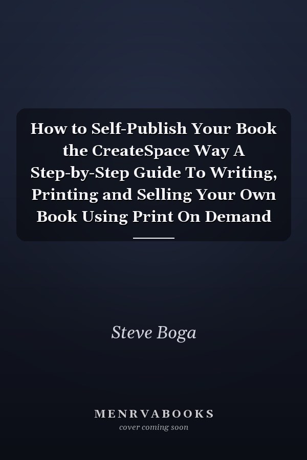 How to Self-Publish Your Book the CreateSpace Way A Step-by-Step Guide To Writing, Printing and Selling Your Own Book Using Print On Demand