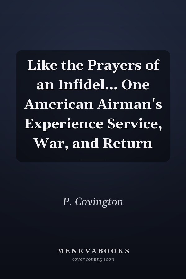 Like the Prayers of an Infidel... One American Airman's Experience Service, War, and Return
