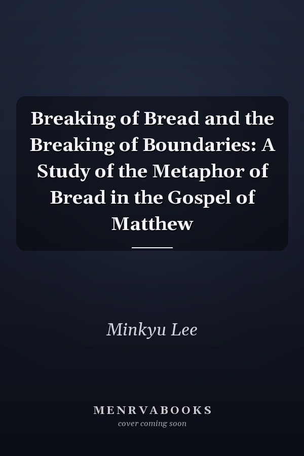 Breaking of Bread and the Breaking of Boundaries: A Study of the Metaphor of Bread in the Gospel of Matthew