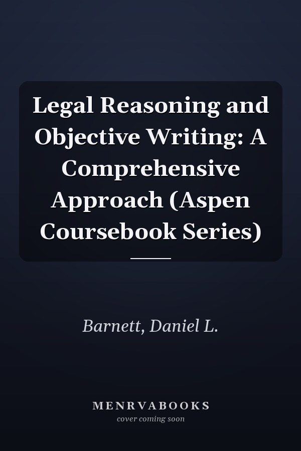 Legal Reasoning and Objective Writing: A Comprehensive Approach (Aspen Coursebook Series)