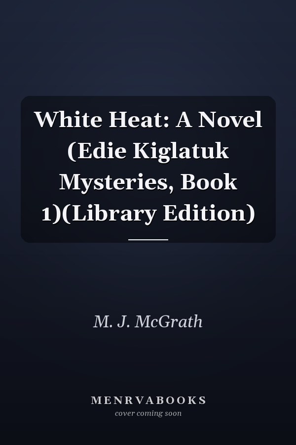 White Heat: A Novel (Edie Kiglatuk Mysteries, Book 1)(Library Edition)