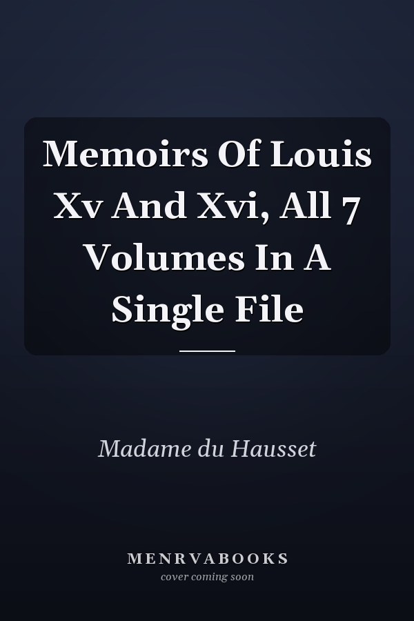 Memoirs Of Louis Xv And Xvi, All 7 Volumes In A Single File