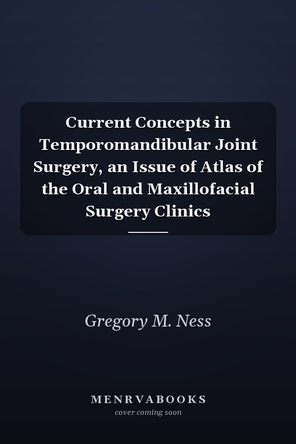 Current Concepts in Temporomandibular Joint Surgery, an Issue of Atlas of the Oral and Maxillofacial Surgery Clinics