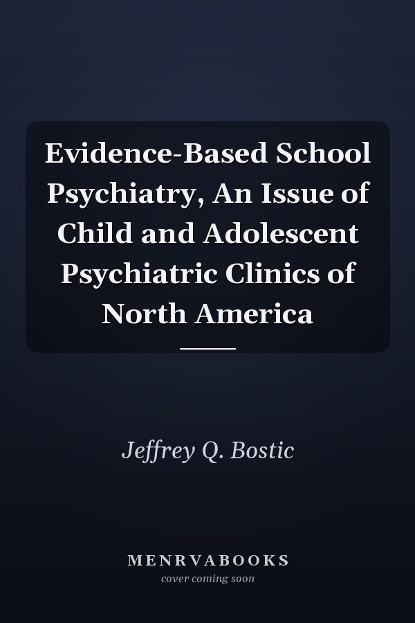 Evidence-Based School Psychiatry, An Issue of Child and Adolescent Psychiatric Clinics of North America