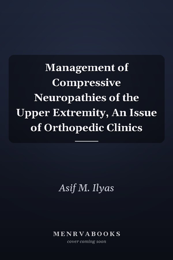 Management of Compressive Neuropathies of the Upper Extremity, An Issue of Orthopedic Clinics
