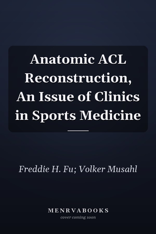 Anatomic ACL Reconstruction, An Issue of Clinics in Sports Medicine