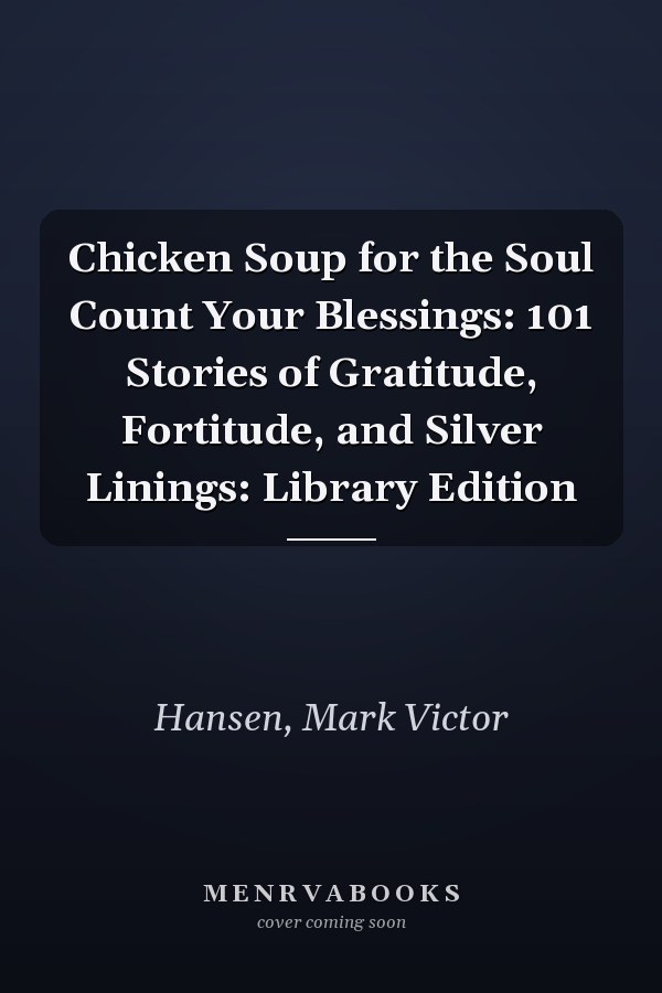 Chicken Soup for the Soul Count Your Blessings: 101 Stories of Gratitude, Fortitude, and Silver Linings: Library Edition