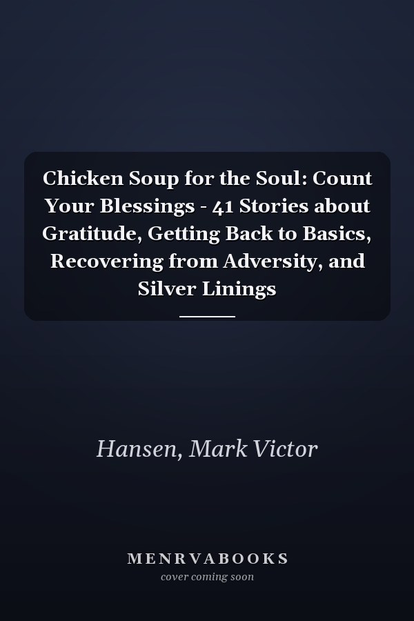 Chicken Soup for the Soul: Count Your Blessings - 41 Stories about Gratitude, Getting Back to Basics, Recovering from Adversity, and Silver Linings