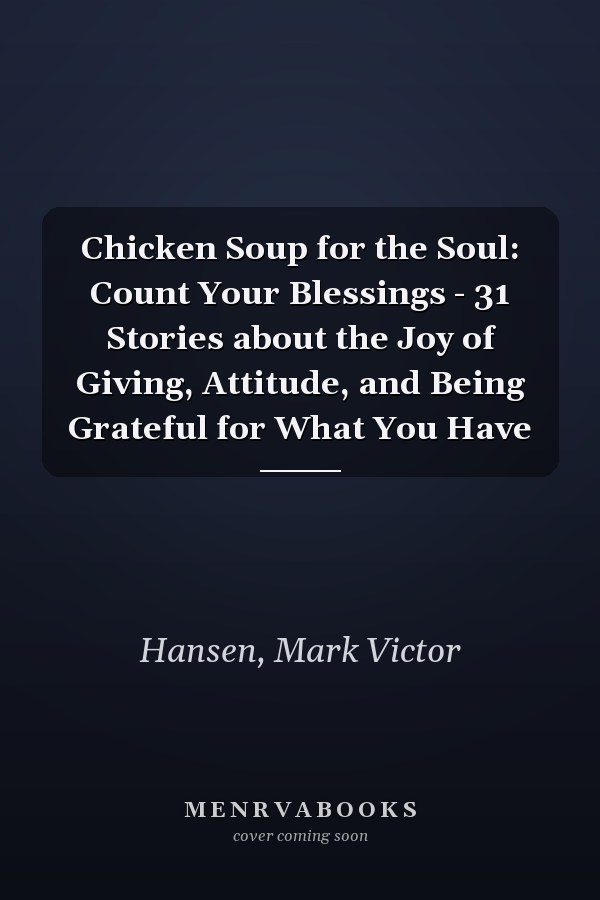 Chicken Soup for the Soul: Count Your Blessings - 31 Stories about the Joy of Giving, Attitude, and Being Grateful for What You Have