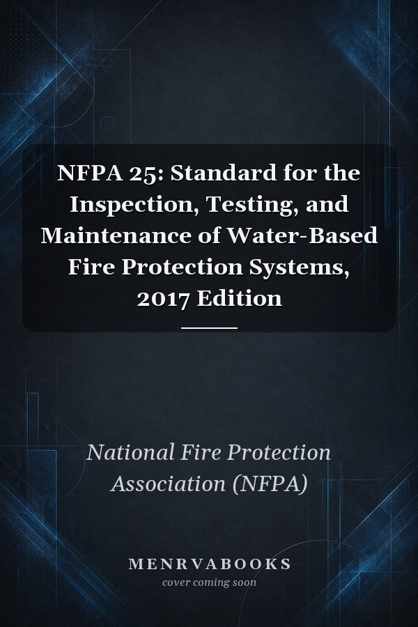 NFPA 25: Standard for the Inspection, Testing, and Maintenance of Water-Based Fire Protection Systems, 2017 Edition