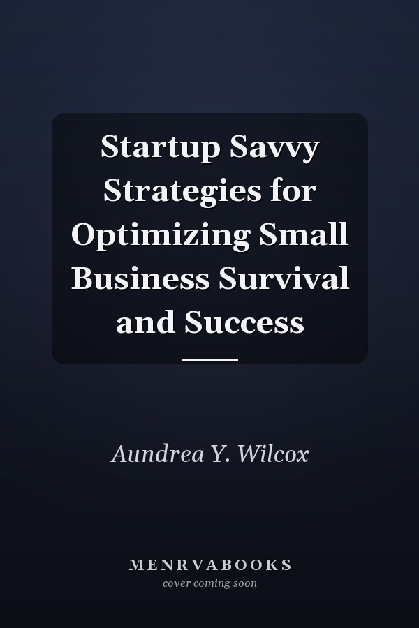 Startup Savvy Strategies for Optimizing Small Business Survival and Success