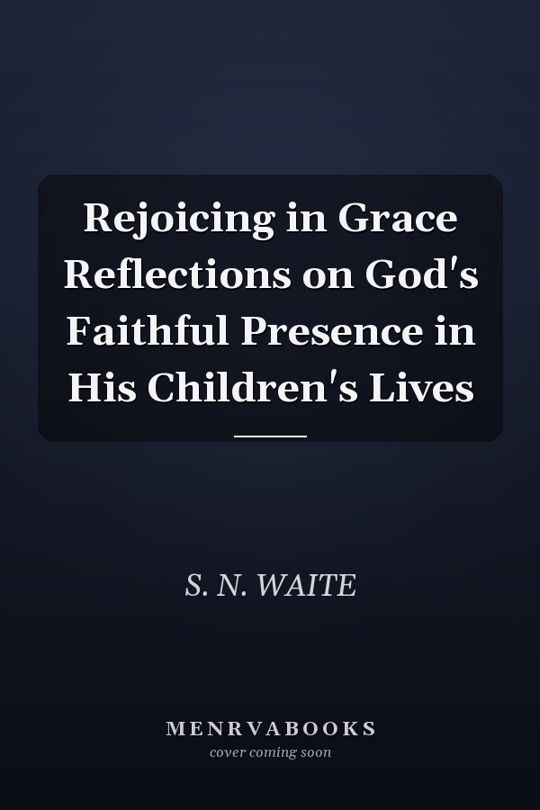 Rejoicing in Grace Reflections on God's Faithful Presence in His Children's Lives