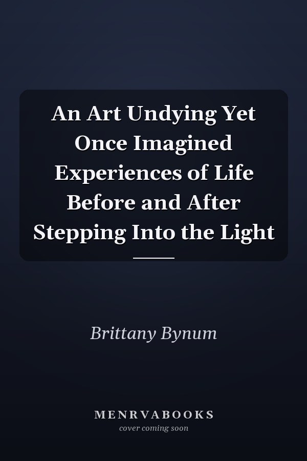 An Art Undying Yet Once Imagined Experiences of Life Before and After Stepping Into the Light