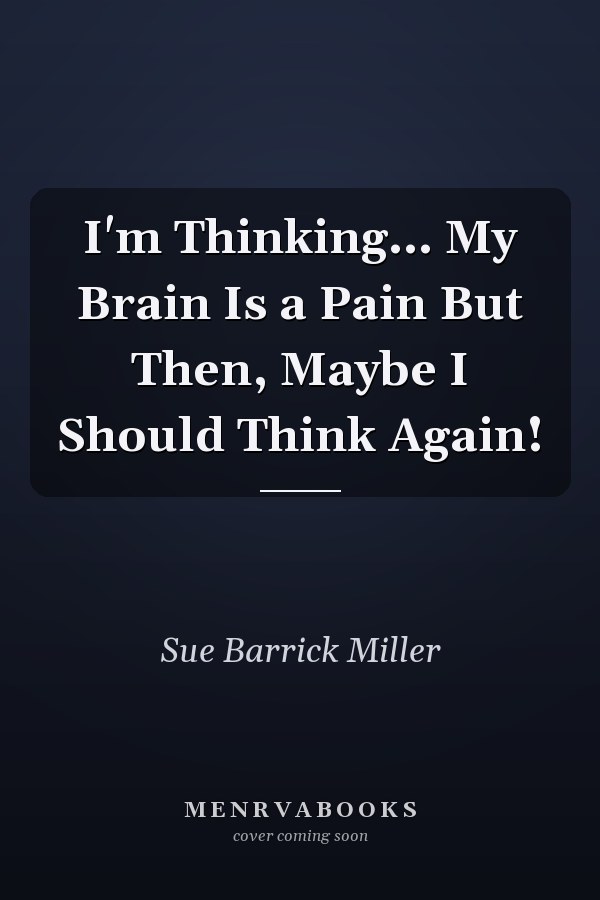 I'm Thinking... My Brain Is a Pain But Then, Maybe I Should Think Again!