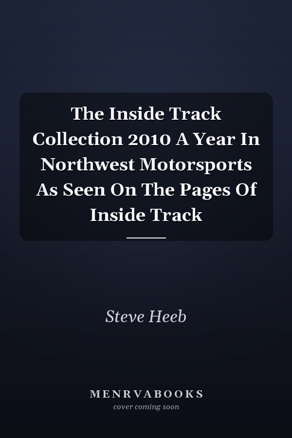 The Inside Track Collection 2010 A Year In Northwest Motorsports As Seen On The Pages Of Inside Track