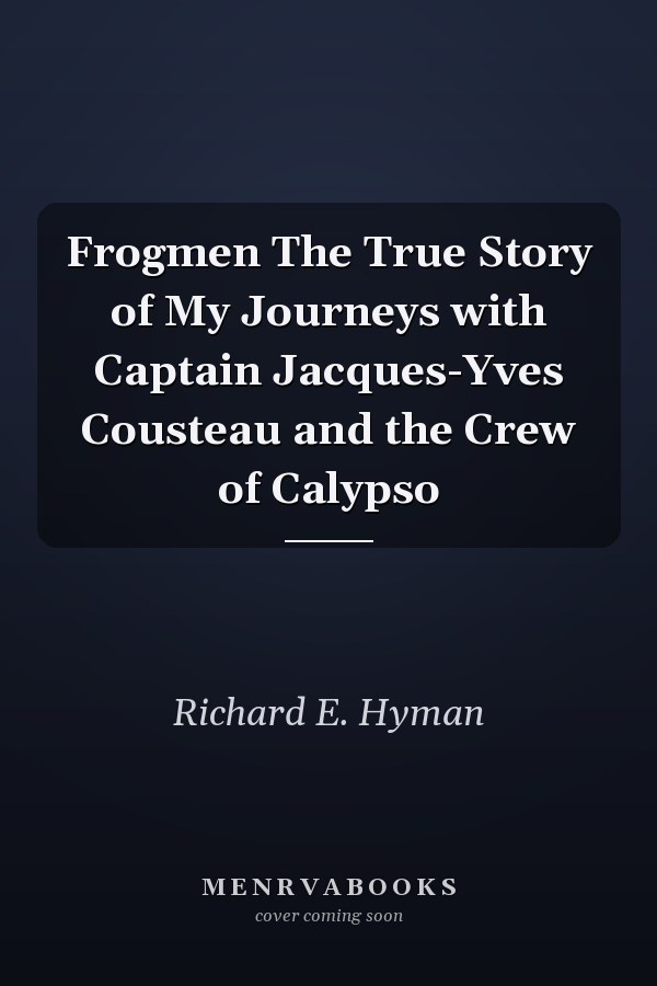 Frogmen The True Story of My Journeys with Captain Jacques-Yves Cousteau and the Crew of Calypso