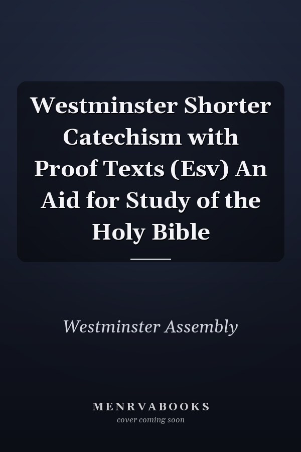 Westminster Shorter Catechism with Proof Texts (Esv) An Aid for Study of the Holy Bible