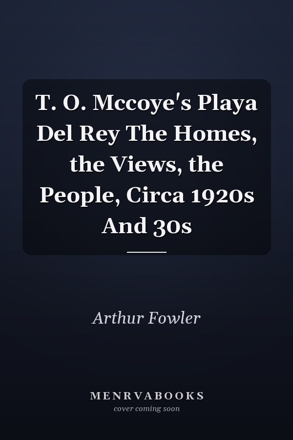 T. O. Mccoye's Playa Del Rey The Homes, the Views, the People, Circa 1920s And 30s