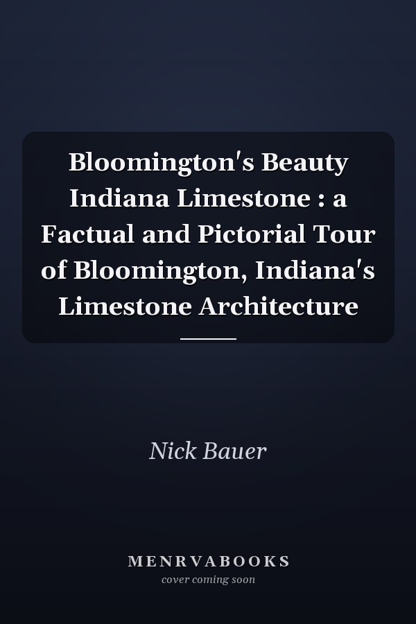 Bloomington's Beauty Indiana Limestone : a Factual and Pictorial Tour of Bloomington, Indiana's Limestone Architecture
