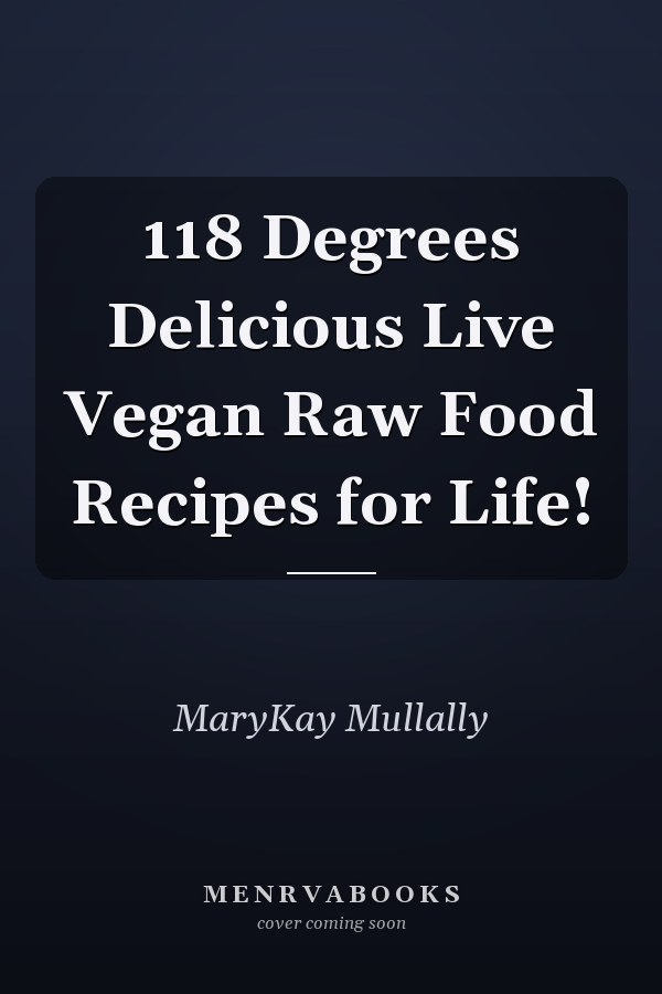 118 Degrees Delicious Live Vegan Raw Food Recipes for Life!
