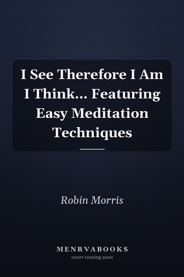 I See Therefore I Am I Think... Featuring Easy Meditation Techniques