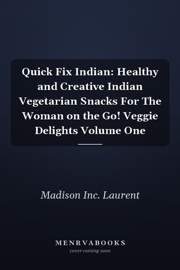 Quick Fix Indian: Healthy and Creative Indian Vegetarian Snacks For The Woman on the Go! Veggie Delights Volume One