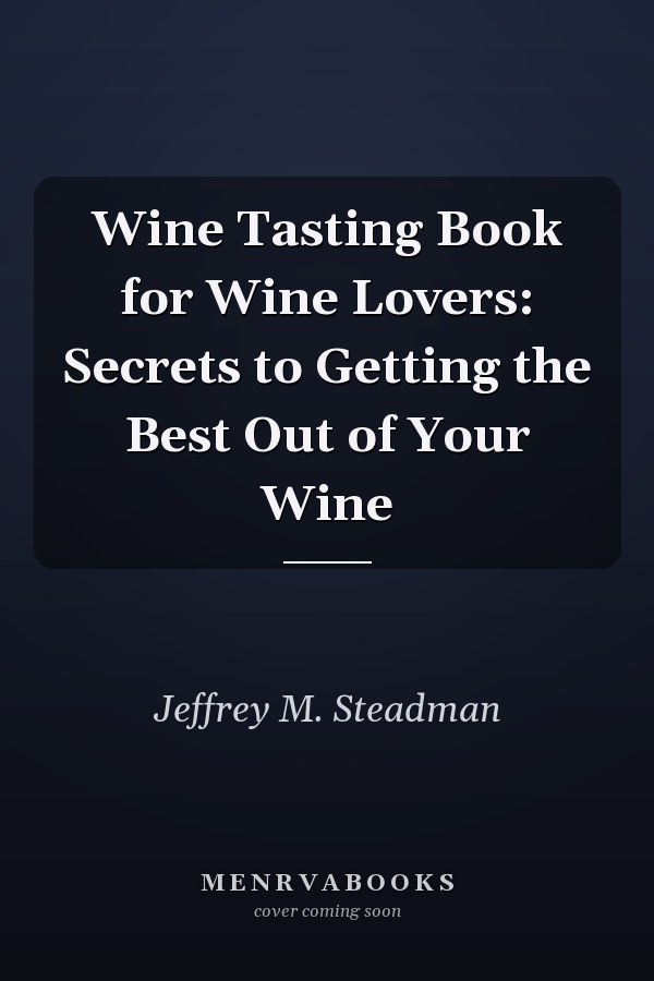 Wine Tasting Book for Wine Lovers: Secrets to Getting the Best Out of Your Wine