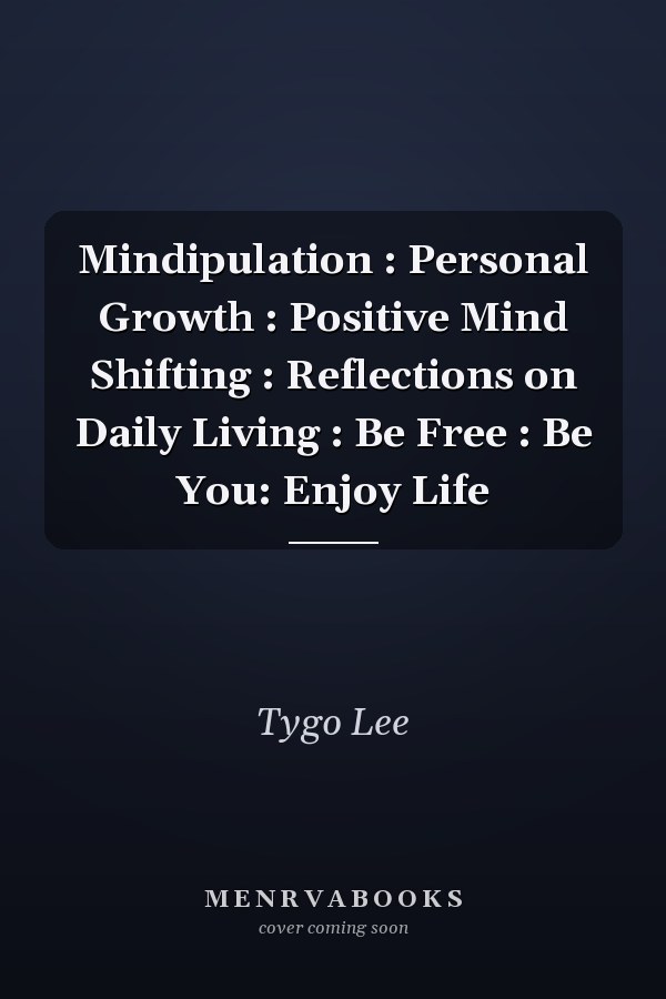 Mindipulation : Personal Growth : Positive Mind Shifting : Reflections on Daily Living : Be Free : Be You: Enjoy Life
