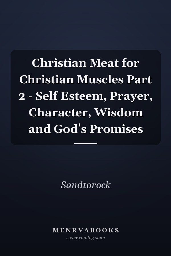 Christian Meat for Christian Muscles Part 2 - Self Esteem, Prayer, Character, Wisdom and God's Promises