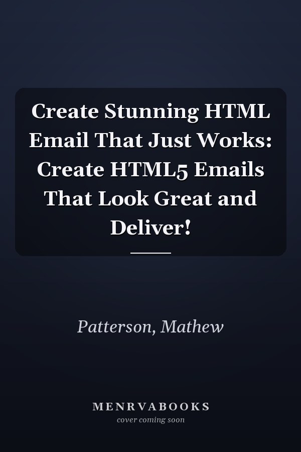 Create Stunning HTML Email That Just Works: Create HTML5 Emails That Look Great and Deliver!