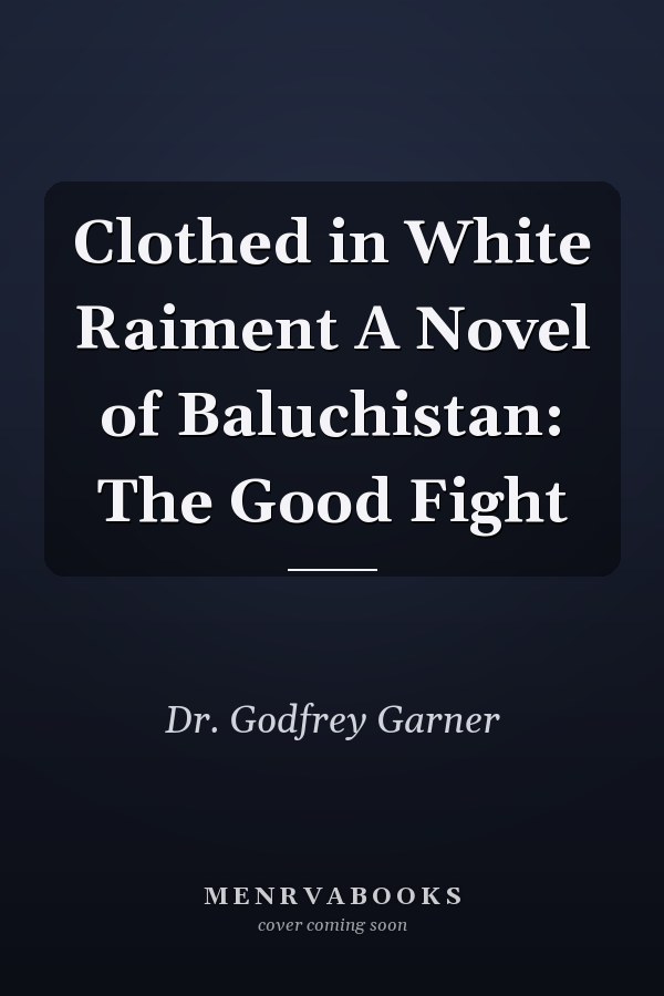Clothed in White Raiment A Novel of Baluchistan: The Good Fight