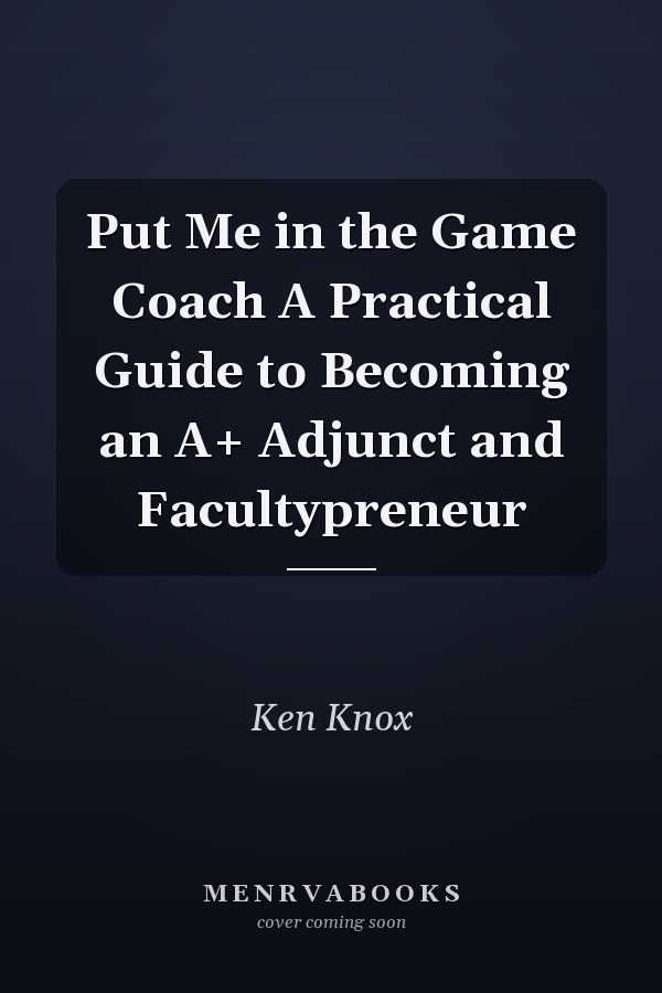 Put Me in the Game Coach A Practical Guide to Becoming an A+ Adjunct and Facultypreneur