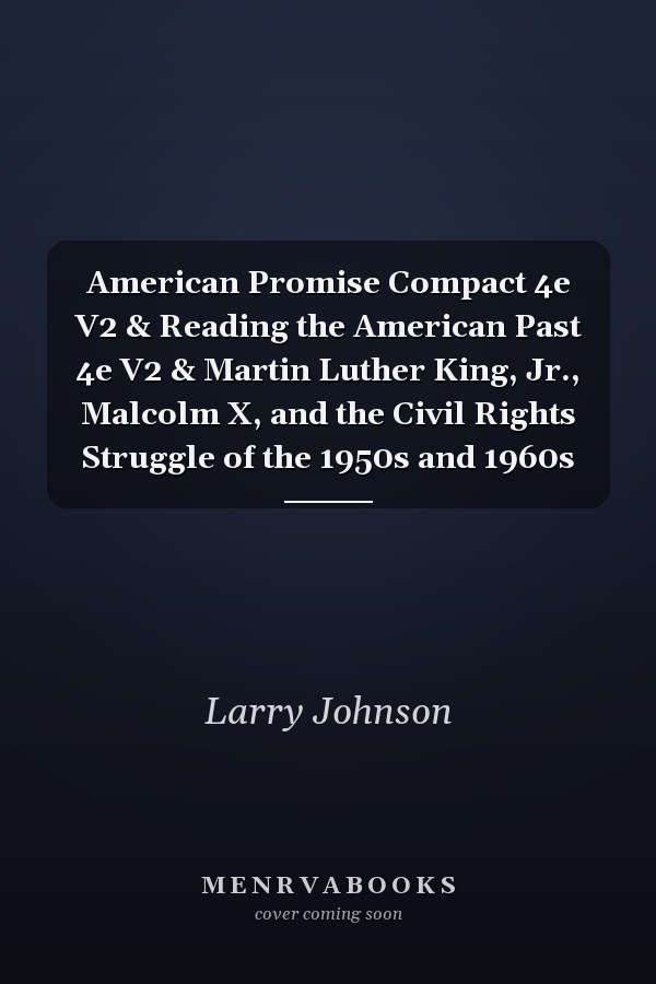 American Promise Compact 4e V2 & Reading the American Past 4e V2 & Martin Luther King, Jr., Malcolm X, and the Civil Rights Struggle of the 1950s and 1960s