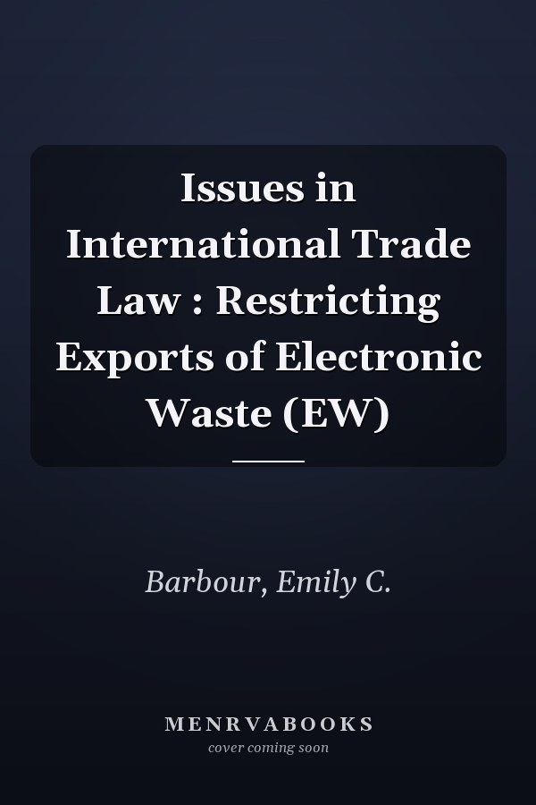 Issues in International Trade Law : Restricting Exports of Electronic Waste (EW)