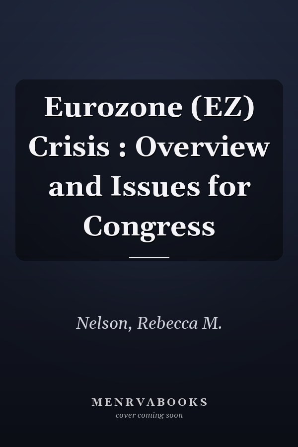 Eurozone (EZ) Crisis : Overview and Issues for Congress