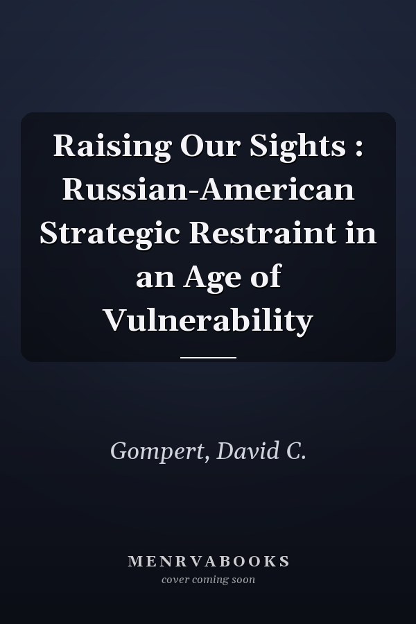 Raising Our Sights : Russian-American Strategic Restraint in an Age of Vulnerability