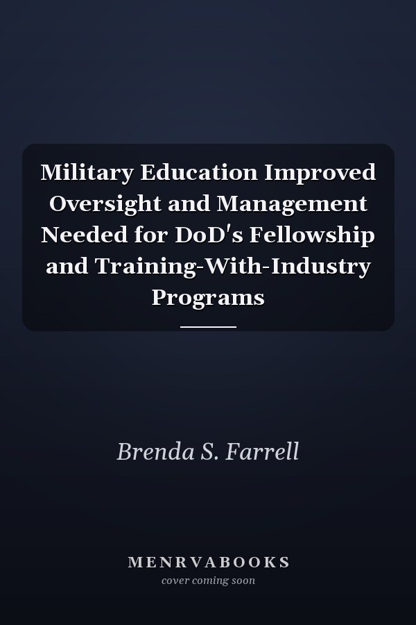 Military Education Improved Oversight and Management Needed for DoD's Fellowship and Training-With-Industry Programs