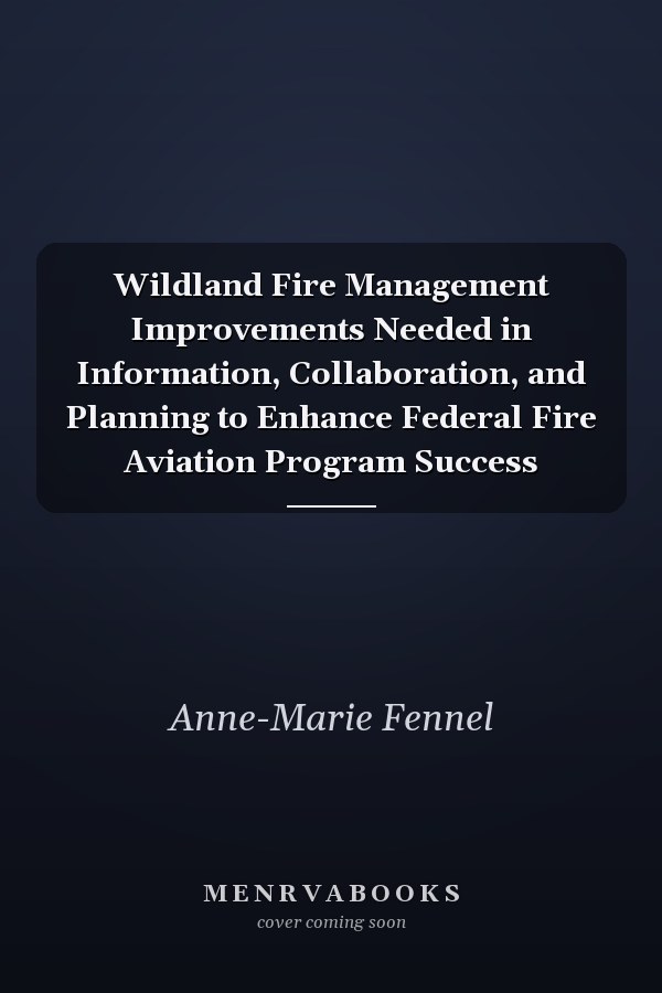 Wildland Fire Management Improvements Needed in Information, Collaboration, and Planning to Enhance Federal Fire Aviation Program Success
