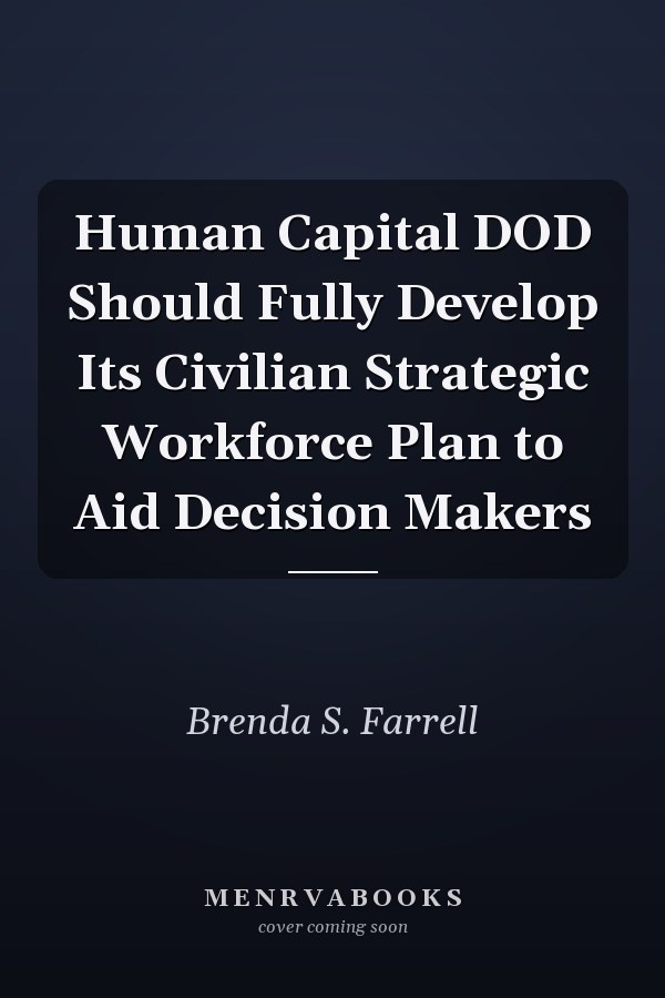Human Capital DOD Should Fully Develop Its Civilian Strategic Workforce Plan to Aid Decision Makers