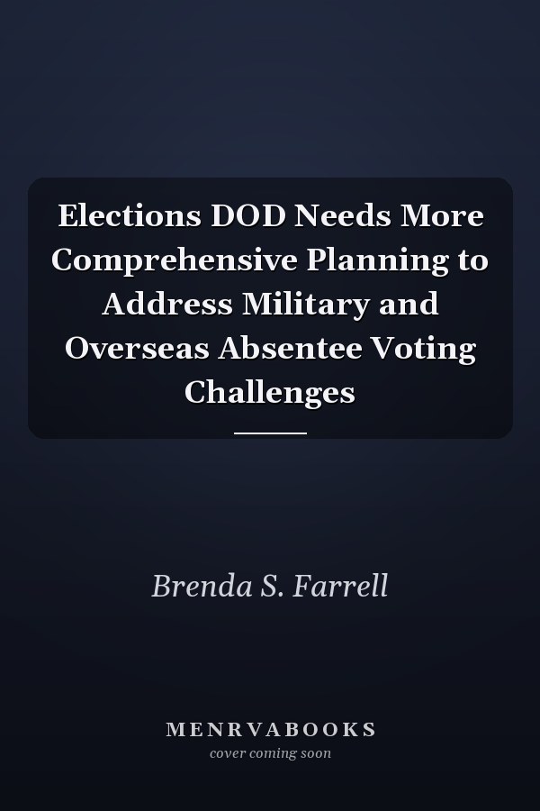 Elections DOD Needs More Comprehensive Planning to Address Military and Overseas Absentee Voting Challenges